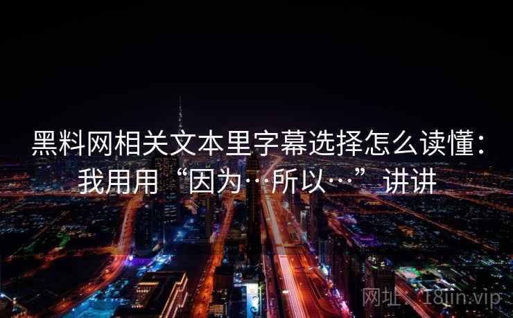 黑料网相关文本里字幕选择怎么读懂：我用用“因为…所以…”讲讲