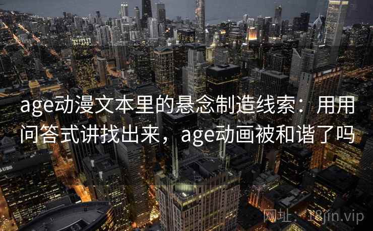 age动漫文本里的悬念制造线索：用用问答式讲找出来，age动画被和谐了吗