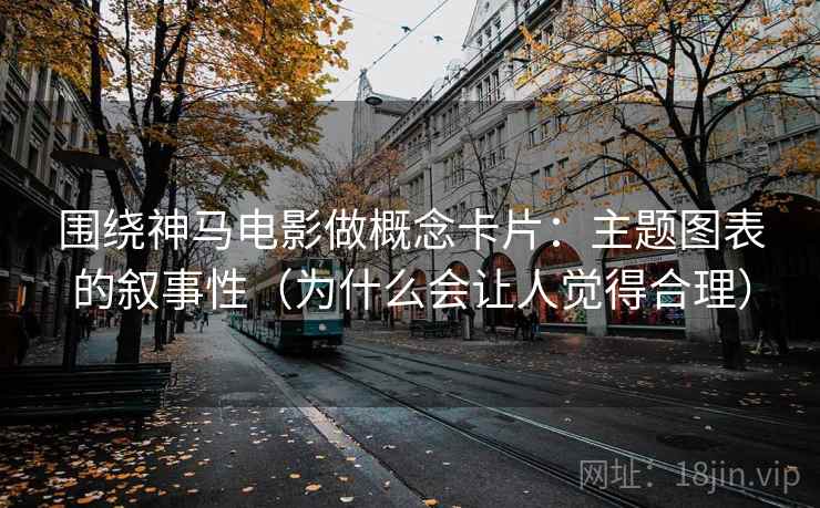 围绕神马电影做概念卡片：主题图表的叙事性（为什么会让人觉得合理）
