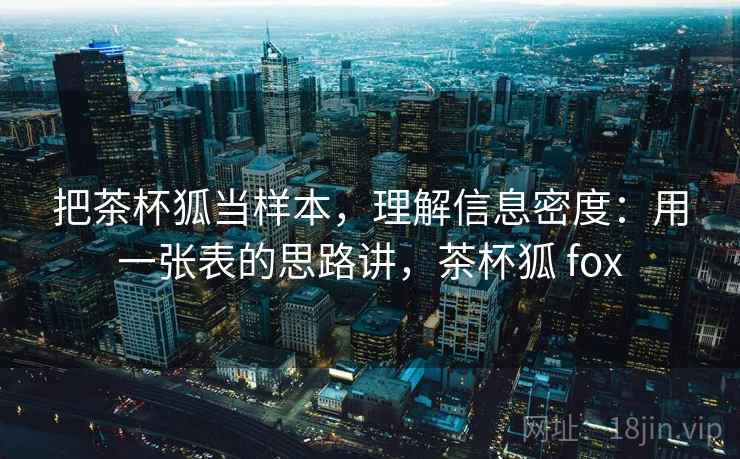 把茶杯狐当样本，理解信息密度：用一张表的思路讲，茶杯狐 fox