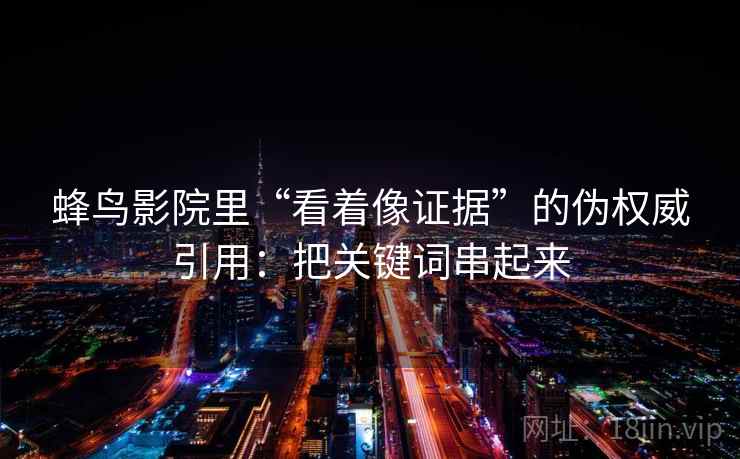 蜂鸟影院里“看着像证据”的伪权威引用:把关键词串起来 蜂鸟影院里“看着像证据”的伪权威引用:把关键词串起来