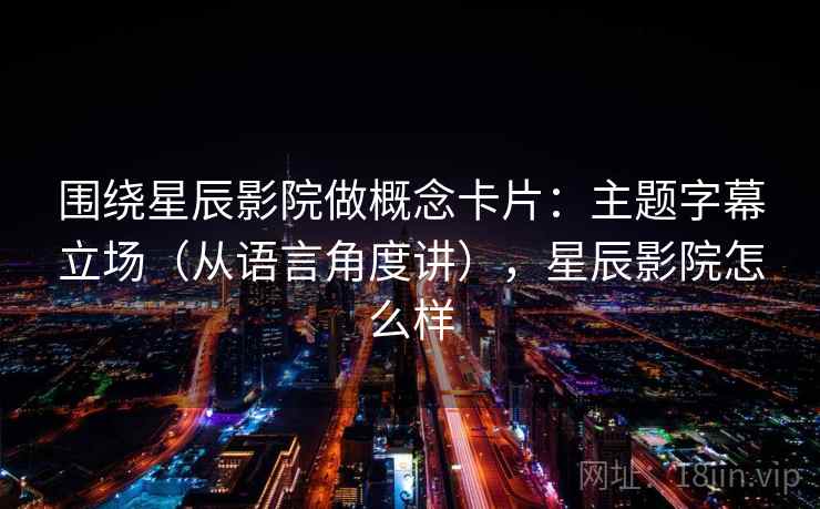 围绕星辰影院做概念卡片：主题字幕立场（从语言角度讲），星辰影院怎么样