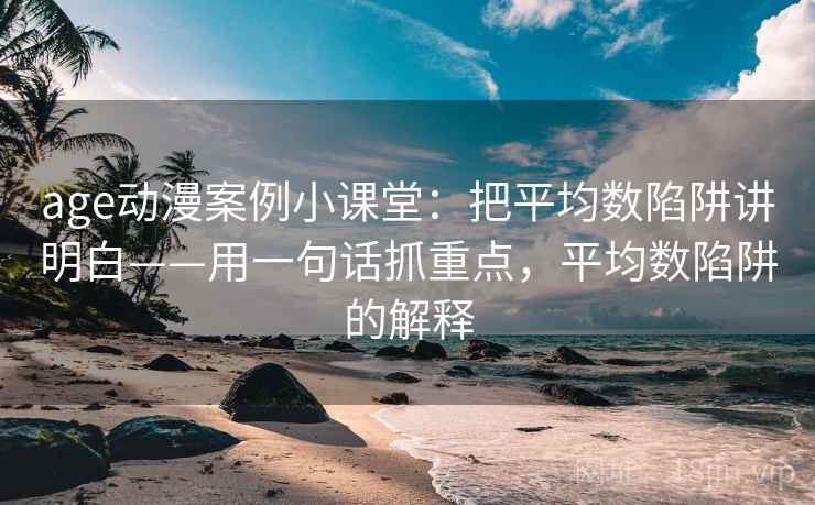 age动漫案例小课堂：把平均数陷阱讲明白——用一句话抓重点，平均数陷阱的解释