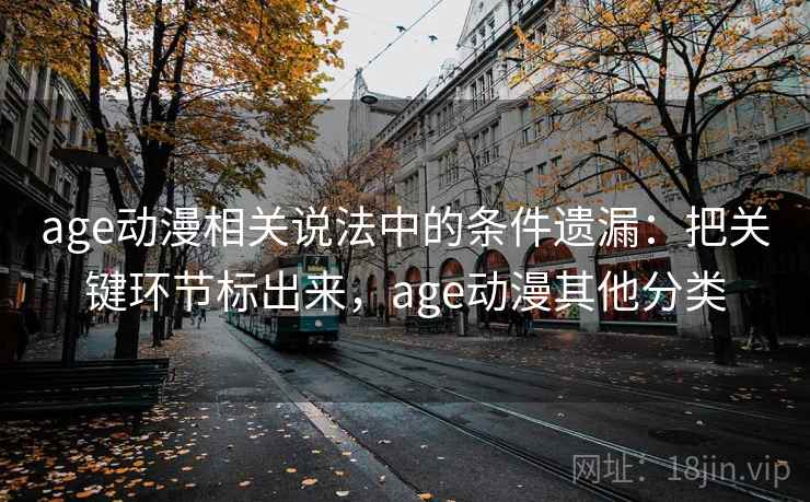 age动漫相关说法中的条件遗漏：把关键环节标出来，age动漫其他分类