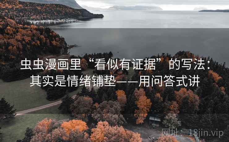 虫虫漫画里“看似有证据”的写法：其实是情绪铺垫——用问答式讲