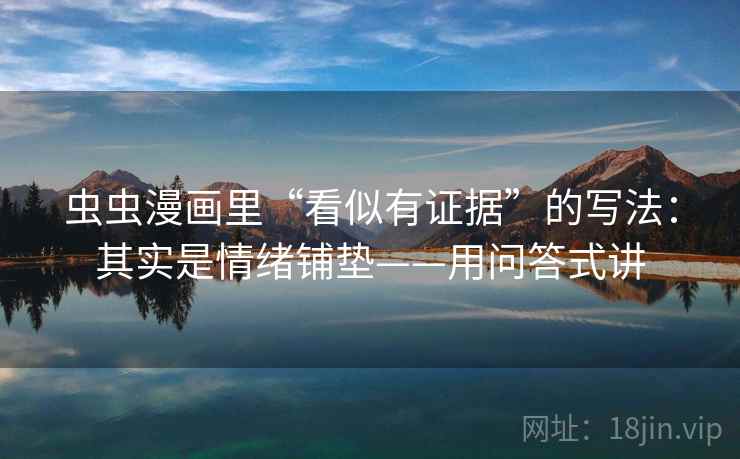 虫虫漫画里“看似有证据”的写法：其实是情绪铺垫——用问答式讲