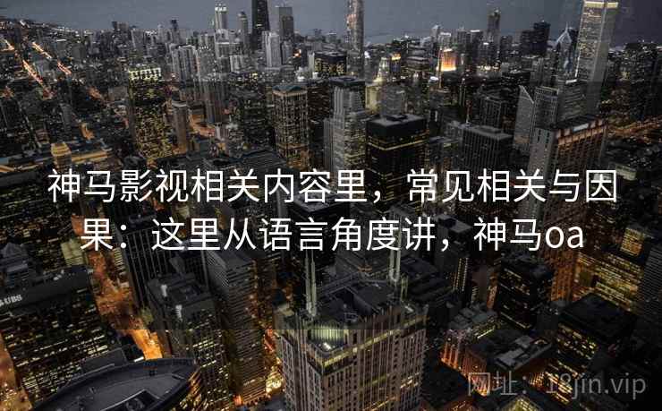 神马影视相关内容里，常见相关与因果：这里从语言角度讲，神马oa