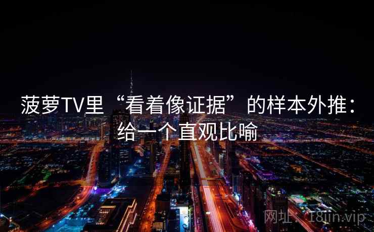 菠萝TV里“看着像证据”的样本外推：给一个直观比喻