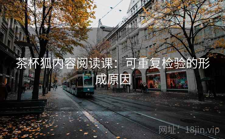 茶杯狐内容阅读课：可重复检验的形成原因