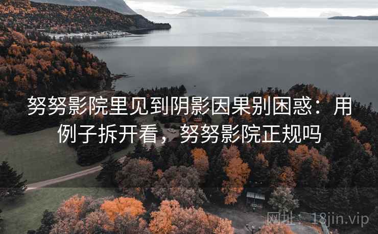 努努影院里见到阴影因果别困惑：用例子拆开看，努努影院正规吗