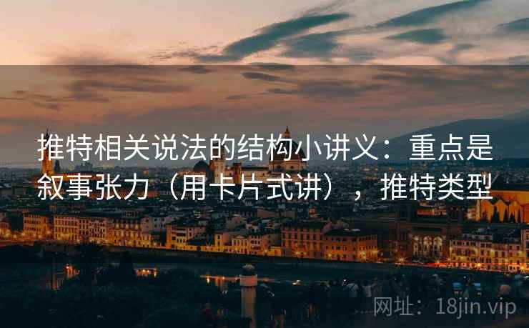 推特相关说法的结构小讲义:重点是叙事张力(用卡片式讲),推特类型 推特相关说法的结构小讲义:重点是叙事张力(用卡片式讲),推特类型