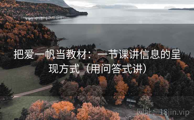 把爱一帆当教材：一节课讲信息的呈现方式（用问答式讲）