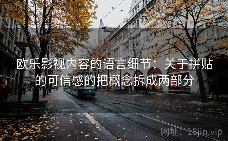 欧乐影视内容的语言细节：关于拼贴的可信感的把概念拆成两部分