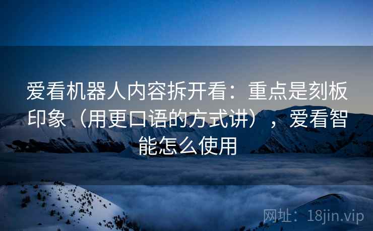 爱看机器人内容拆开看：重点是刻板印象（用更口语的方式讲），爱看智能怎么使用