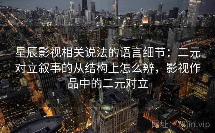 星辰影视相关说法的语言细节：二元对立叙事的从结构上怎么辨，影视作品中的二元对立