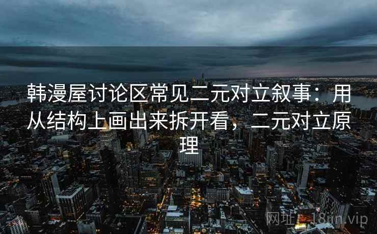 韩漫屋讨论区常见二元对立叙事：用从结构上画出来拆开看，二元对立原理