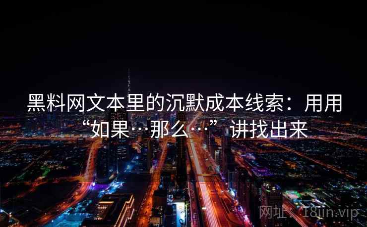 黑料网文本里的沉默成本线索：用用“如果…那么…”讲找出来