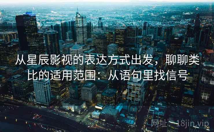 从星辰影视的表达方式出发，聊聊类比的适用范围：从语句里找信号