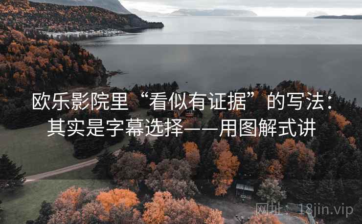 欧乐影院里“看似有证据”的写法：其实是字幕选择——用图解式讲