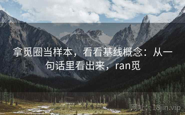 拿觅圈当样本，看看基线概念：从一句话里看出来，ran觅