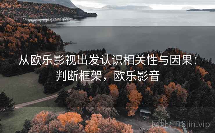 从欧乐影视出发认识相关性与因果：判断框架，欧乐影音
