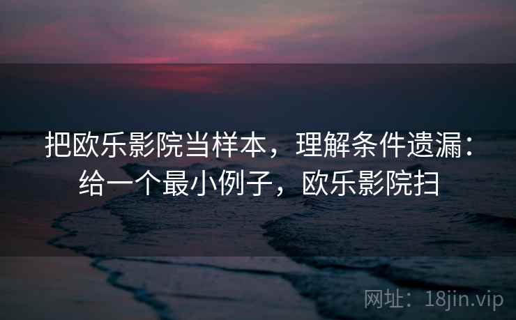 把欧乐影院当样本，理解条件遗漏：给一个最小例子，欧乐影院扫